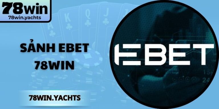 Sảnh EBET 78Win – Điểm Đến Đẳng Cấp Cho Tín Đồ Game Live