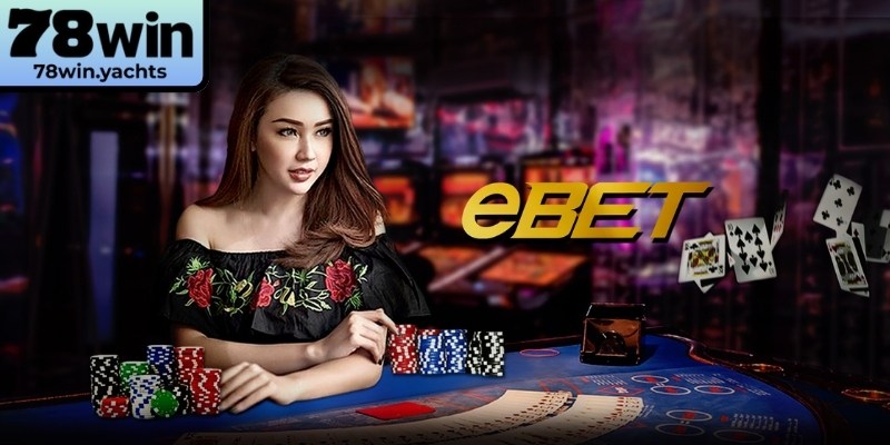Bí quyết tối ưu hiệu suất trải nghiệm tại sảnh EBET 78Win